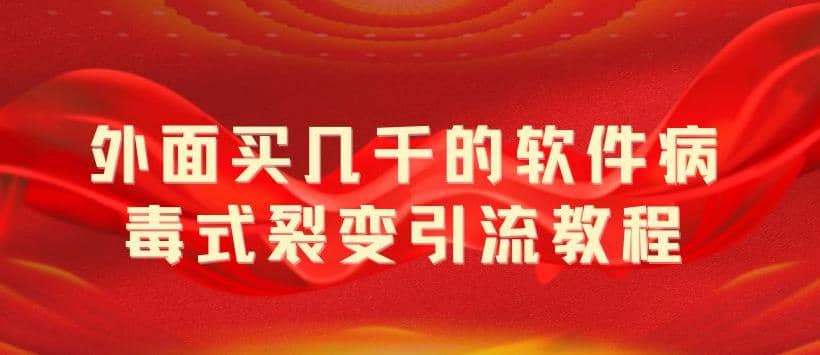 外面卖几千的软件病毒式裂变引流教程，病毒式无限吸引精准粉丝【揭秘】-网创社区