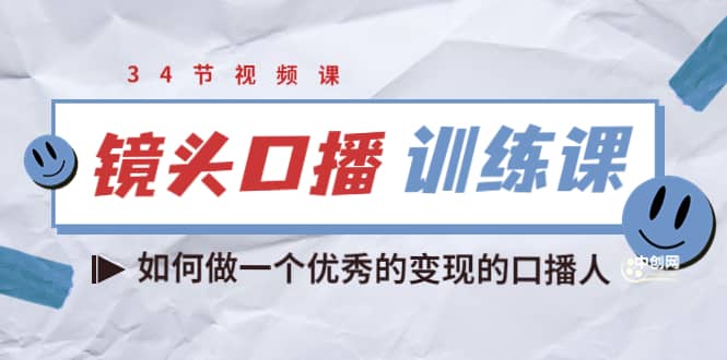镜头口播训练课：如何做一个优秀的变现的口播人（34节视频课）-网创社区
