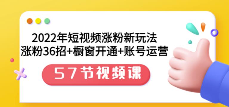 2022年短视频涨粉新玩法：涨粉36招+橱窗开通+账号运营（57节视频课）-网创社区