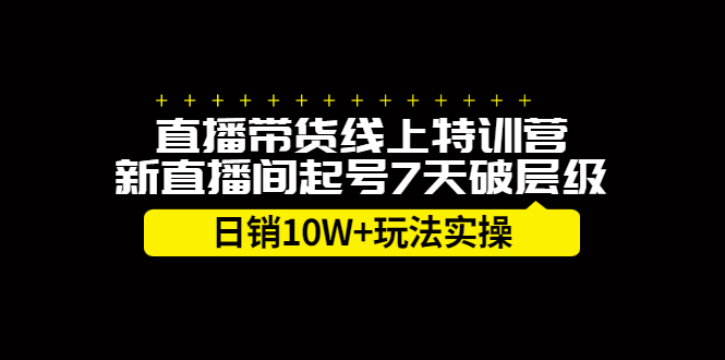 直播带货线上特训营，新直播间起号7天破层级日销10万玩法实操-网创社区