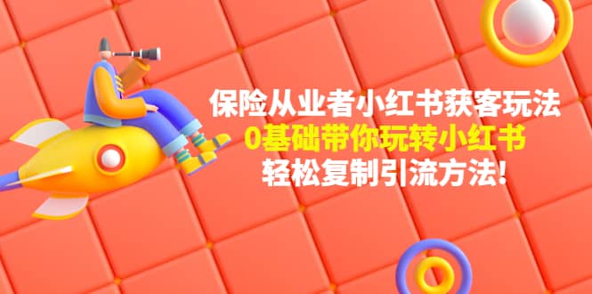 保险从业者的小红书获客玩法：0基础带你玩转小红书-网创社区