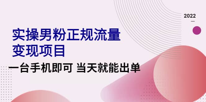 2022实操男粉正规流量变现项目，一台手机即可 当天就能出单【视频课程】-网创社区