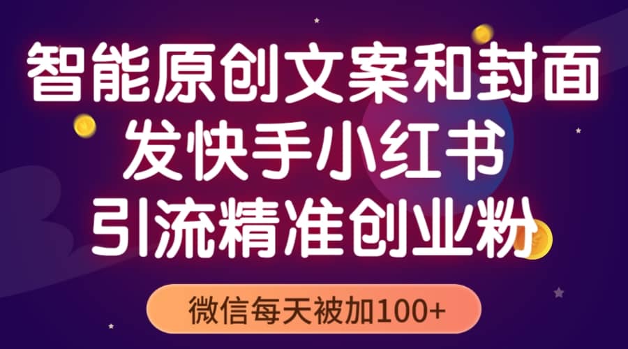 智能原创封面和创业文案，快手小红书引流精准创业粉，微信每天被加100+-网创社区