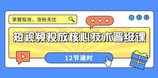 短视频投放核心技术晋级课：掌握投放，涨粉无忧（12节课时）-网创社区