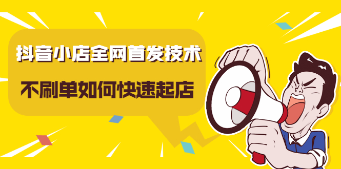 抖音小店全网首发技术，不刷单如何快速起店【视频课程】-网创社区