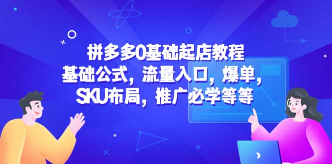 拼多多0基础起店教程：基础公式，流量入口，爆单，SKU布局，推广必学等等-网创社区