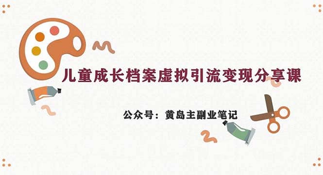 副业拆解：儿童成长档案虚拟资料变现副业，一条龙实操玩法（教程+素材）-网创社区