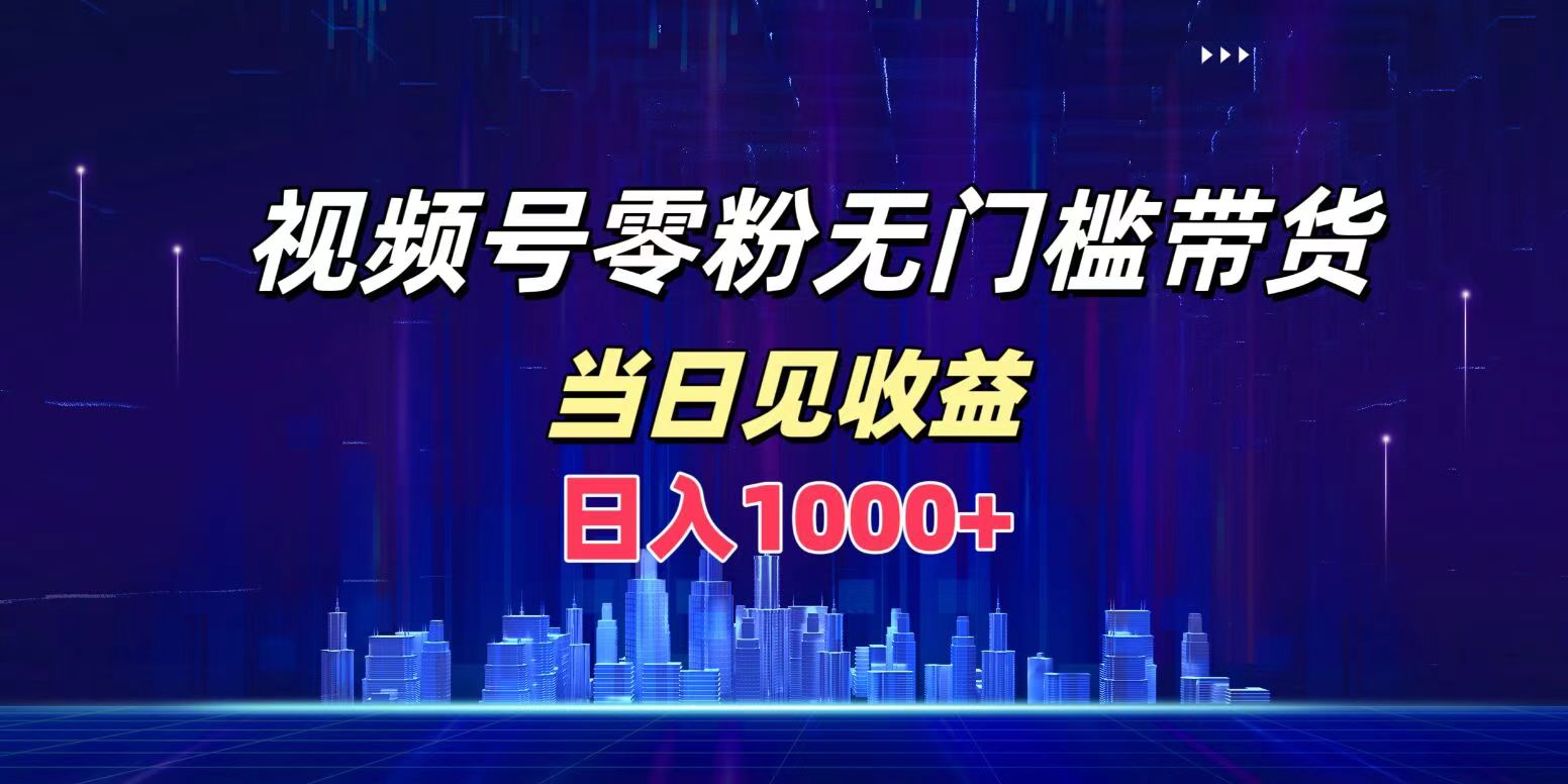 视频号0粉无门槛带货，日入1000+，当天见收益-网创社区