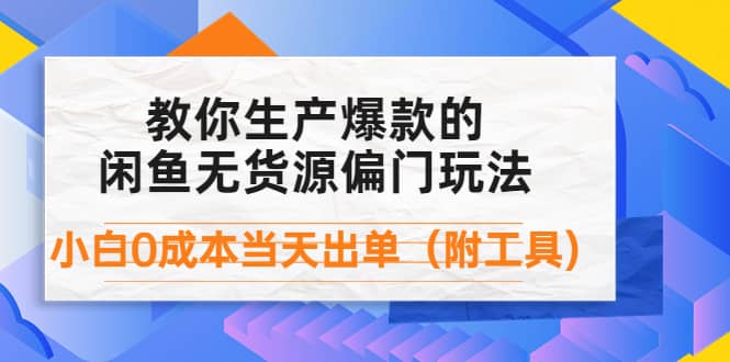 外面卖1999生产闲鱼爆款的无货源偏门玩法，小白0成本当天出单（附工具）-网创社区