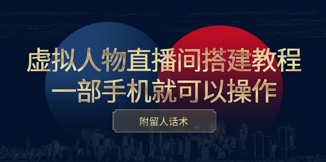 虚拟人物直播间搭建教程，一部手机就可以操作，附留人话术-网创社区