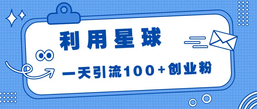 利用星球，一天引流100+创业粉-网创社区