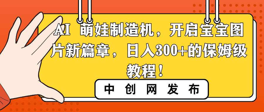 AI 萌娃制造机，开启宝宝图片新篇章，日入300+的保姆级教程！-网创社区
