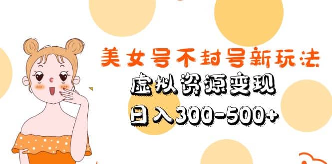 美女号不封号新玩法，虚拟资源变现-网创社区
