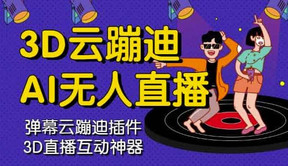 3D云蹦迪AI无人直播卡通破解版，内含操作视频详细教程-网创社区