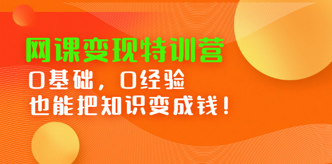 网课变现特训营，0基础，0经验也能把知识变成钱-网创社区