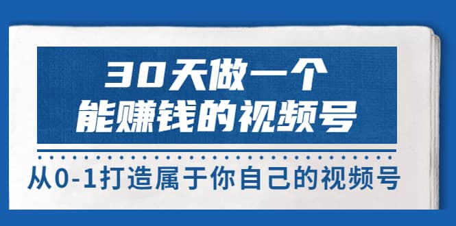 30天做一个能赚钱的视频号，从0-1打造属于你自己的视频号 (14节-价值199)-网创社区
