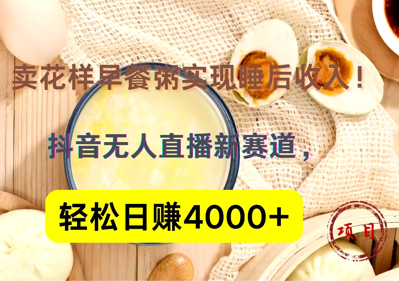 抖音卖花样早餐粥直播新赛道，轻松日赚4000+实现睡后收入！-网创社区