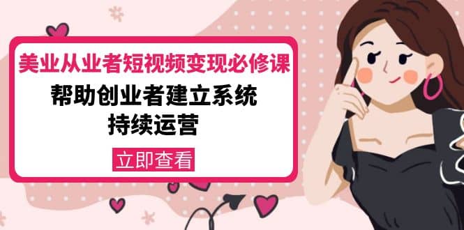 美业从业者短视频变现必修课：帮助创业者建立系统持续运营-价值3990元-网创社区