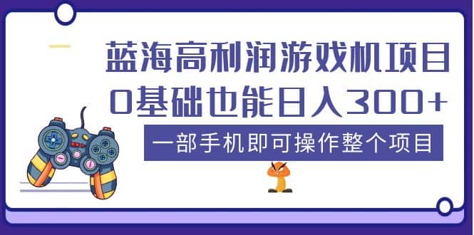 蓝海高利润游戏机项目，0基础也能日入300+。一部手机即可操作整个项目-网创社区