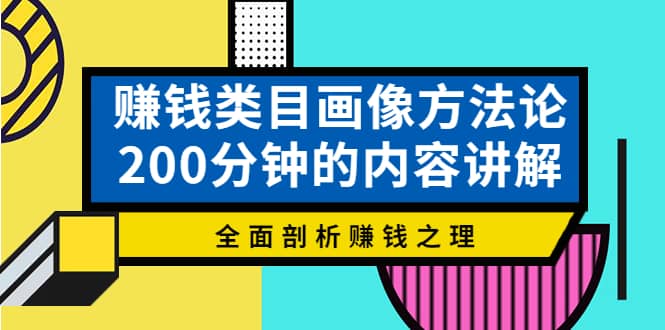 赚钱类目画像方法论，200分钟的内容讲解，全面剖析赚钱之理-网创社区