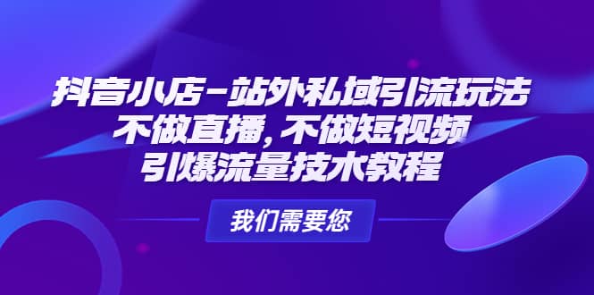 抖音小店-站外私域引流玩法：不做直播，不做短视频，引爆流量技术教程-网创社区