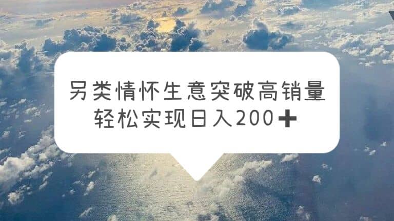 另类情怀信息差生意，突破高销量，轻松实现日入200+-网创社区