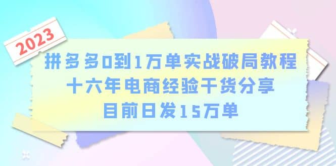 拼多多0到1万单实战破局教程，十六年电商经验干货分享，目前日发15万单-网创社区