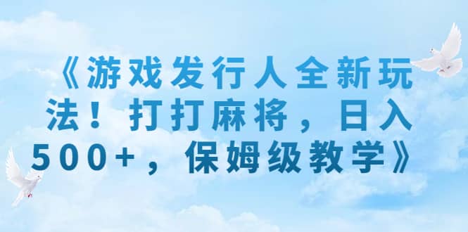 《游戏发行人全新玩法！打打麻将，日入500+，保姆级教学》-网创社区