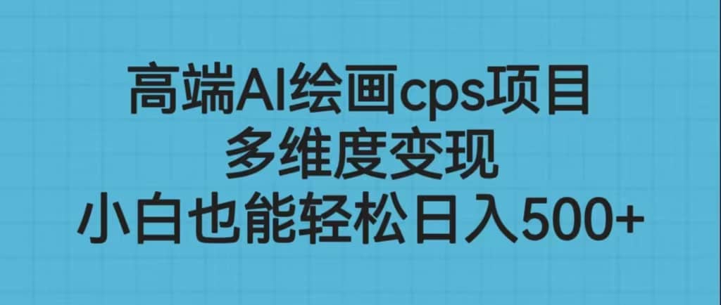 高端AI绘画cps项目，多维度变现，小白也能轻松日入500+-网创社区