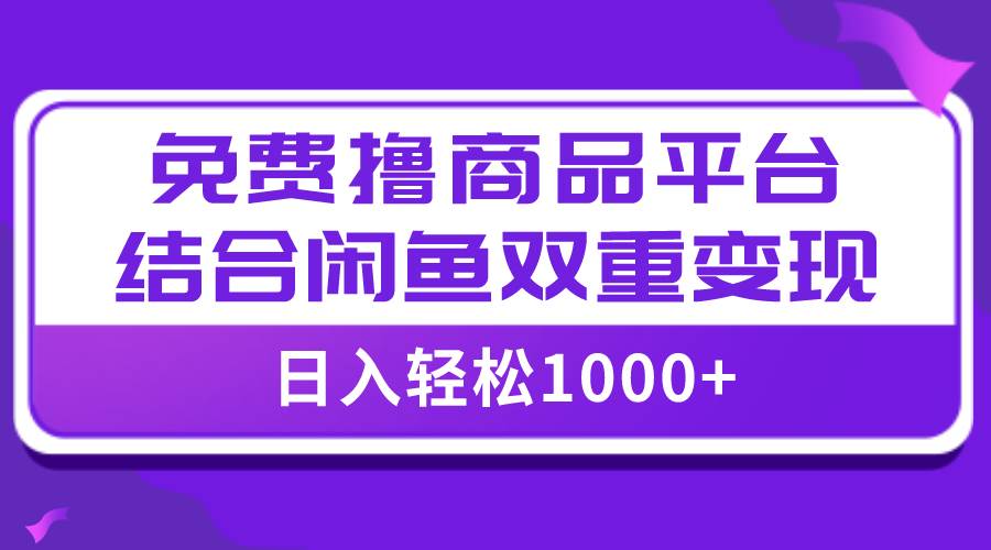【全网首发】日入1000＋免费撸商品平台+闲鱼双平台硬核变现，小白轻松上手-网创社区