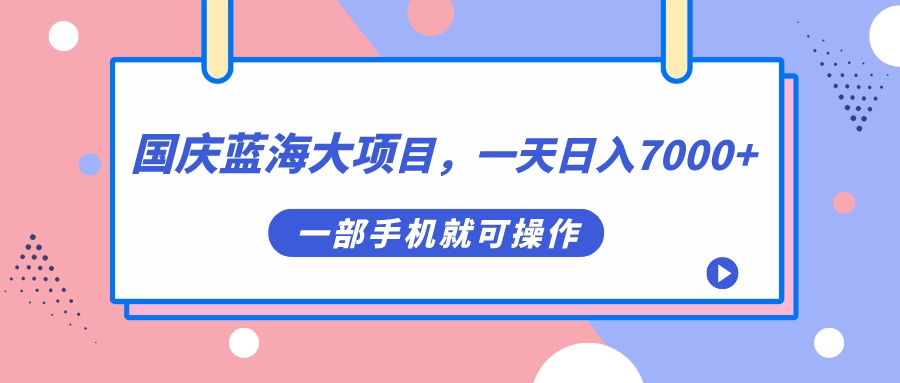 国庆蓝海大项目，一天日入7000+，一部手机就可操作-网创社区