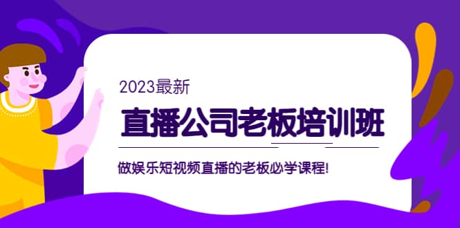 直播公司老板培训班：做娱乐短视频直播的老板必学课程-网创社区
