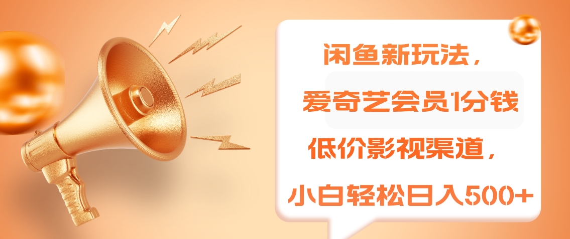 闲鱼新玩法，爱奇艺会员1分钱及各种低价影视渠道，小白轻松日入500+-网创社区