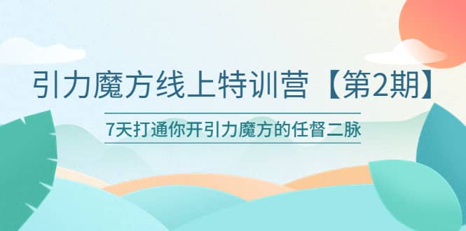 引力魔方线上特训营【第二期】五月新课，7天打通你开引力魔方的任督二脉-网创社区