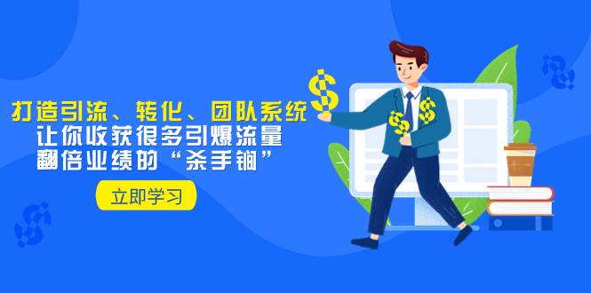 教你打造引流、转化、团队系统，让你收获很多引爆流量、翻倍业绩的“杀手锏”-网创社区