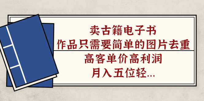卖古籍电子书，作品只需要简单的图片去重，高客单价高利润，月入五位轻轻松松-网创社区