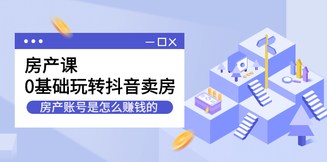 房产课，0基础玩转抖音卖房价值1798元-网创社区