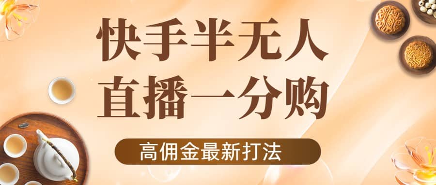 外面收费1980的快手半无人一分购项目，不露脸的最新电商打法-网创社区