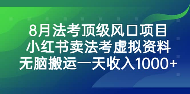 8月法考顶级风口项目，小红书卖法考虚拟资料，无脑搬运一天收入1000+-网创社区