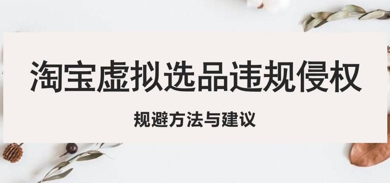淘宝虚拟违规侵权规避方法与建议，6个部分详细讲解，做虚拟资源必看-网创社区
