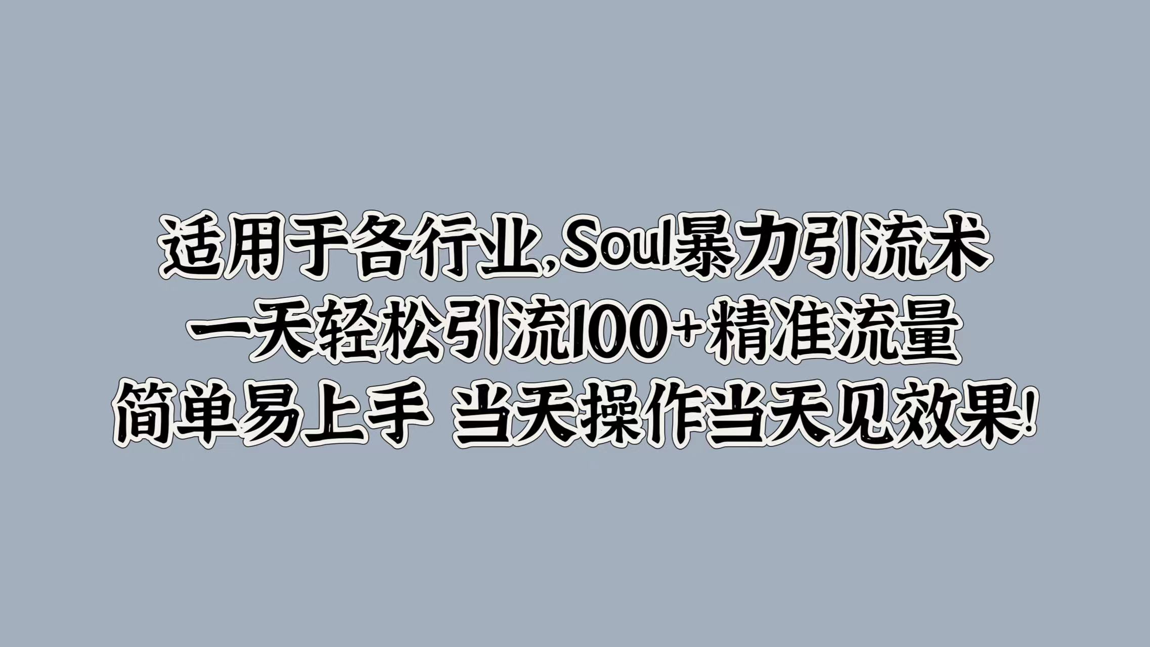 适用于各行业，Soul暴力引流术，一天轻松引流100+精准流量，简单易上手 当天操作当天见效果!-网创社区