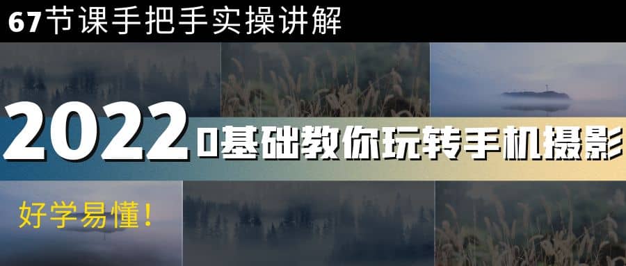 0基础教你玩转手机摄影：67节课手把手实操讲解，好学易懂-网创社区