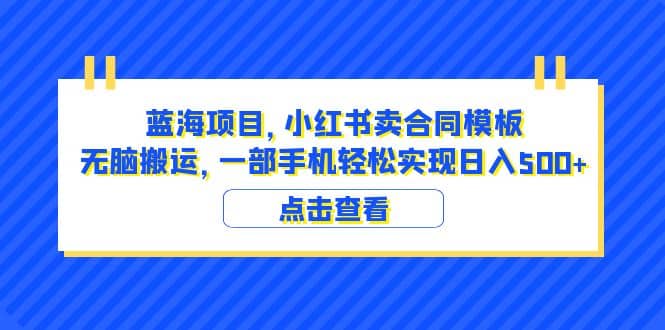 蓝海项目 小红书卖合同模板 无脑搬运 一部手机日入500+（教程+4000份模板）-网创社区
