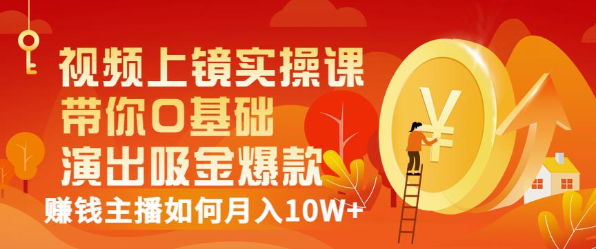 视频上镜实操课：带你0基础演出吸金爆款，赚钱主播如何月入10W+-网创社区