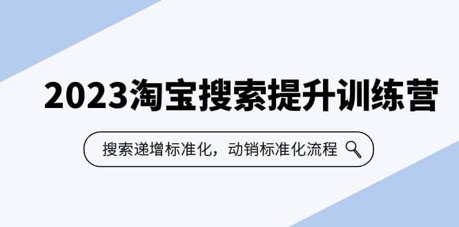 2023淘宝搜索-提升训练营，搜索-递增标准化，动销标准化流程（7节课）-网创社区
