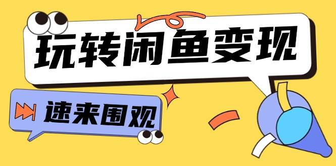 从0到1系统玩转闲鱼变现，教你核心选品思维，提升产品曝光及转化率-15节-网创社区