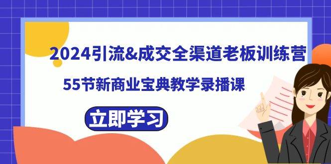 2024引流成交全渠道老板训练营，55节新商业宝典教学录播课-网创社区