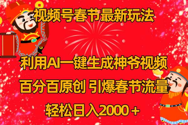 视频号春节玩法 利用AI一键生成财神爷视频 百分百原创 引爆春节流量 日入2k-网创社区
