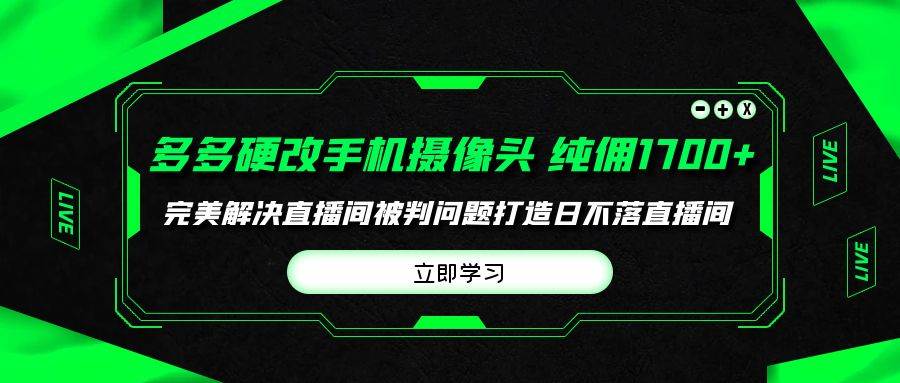 多多硬改手机摄像头，单场带货纯佣1700+完美解决直播间被判问题，打造日…-网创社区