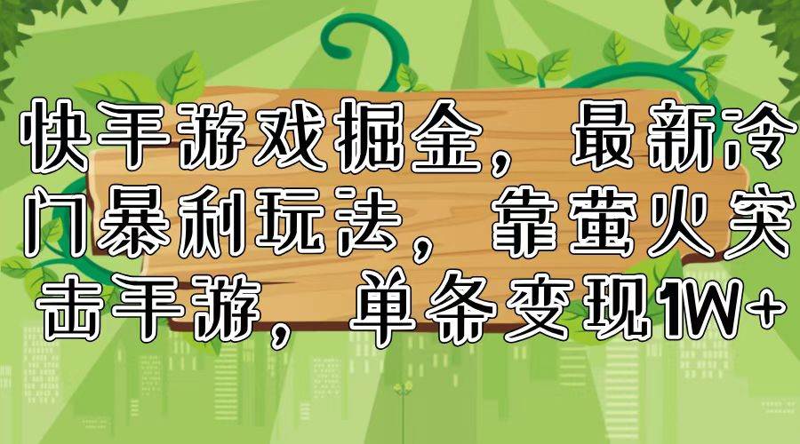 快手游戏掘金，最新冷门暴利玩法，靠萤火突击手游，单条变现1W+-网创社区
